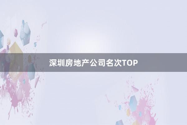 深圳房地产公司名次TOP