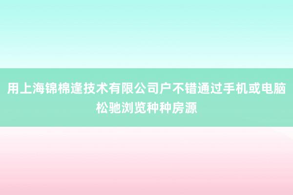 用上海锦棉逢技术有限公司户不错通过手机或电脑松驰浏览种种房源