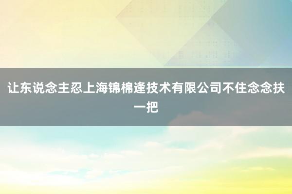 让东说念主忍上海锦棉逢技术有限公司不住念念扶一把