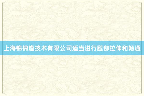 上海锦棉逢技术有限公司适当进行腿部拉伸和畅通