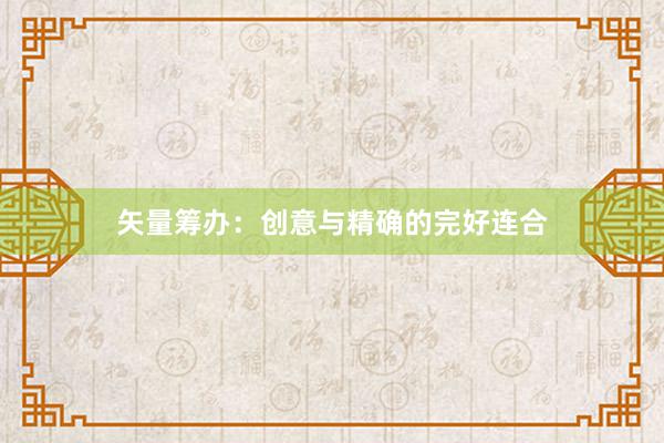 矢量筹办：创意与精确的完好连合