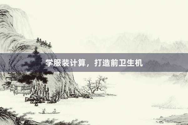 学服装计算,打造前卫生机