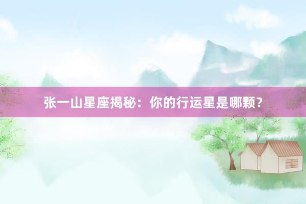 张一山星座揭秘:你的行运星是哪颗?