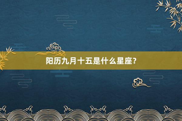 阳历九月十五是什么星座？