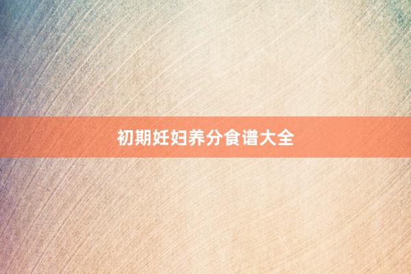 初期妊妇养分食谱大全