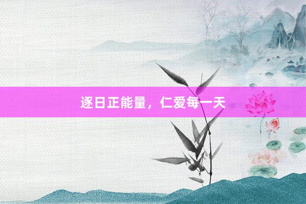 逐日正能量，仁爱每一天